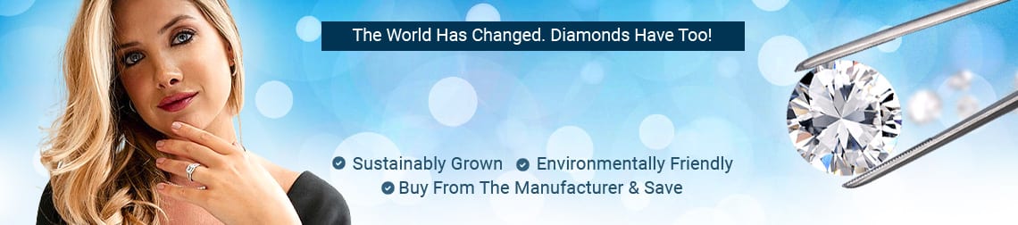 The World Has Changed. Diamonds Have Too! Lab Grown Diamond Jewelry - Sustainably Grown - Environmentally Friendly - Buy From The Manufacturer & Save 