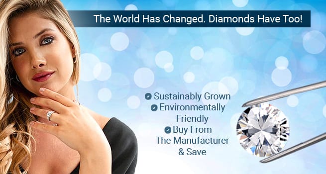 The World Has Changed. Diamonds Have Too! Lab Grown Diamond Jewelry - Sustainably Grown - Environmentally Friendly - Buy From The Manufacturer & Save 