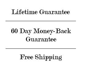 Lifetime Guarantee - 60 Day Money Back Guarantee - Free Shipping