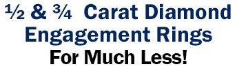 ½ and ¾ Carat Diamond Engagement Rings For Much Less!