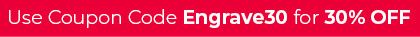 Use coupon code Engrave30 for 30% Off