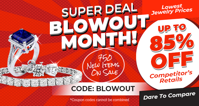 Super Deal Blowout Month - 750 New Items on Sale - Loest Jewelry Prices up to 85% Off competitor's retails - Dare to compare - Coupon: Blowout - Shop Now!