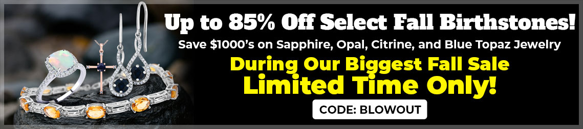 Up to 85% Off Select Fall Birthstones! Save $1000’s on Sapphire, Opal, Citrine, and Blue Topaz Jewelry Use Code: BLOWOUT - Shop NOW!
