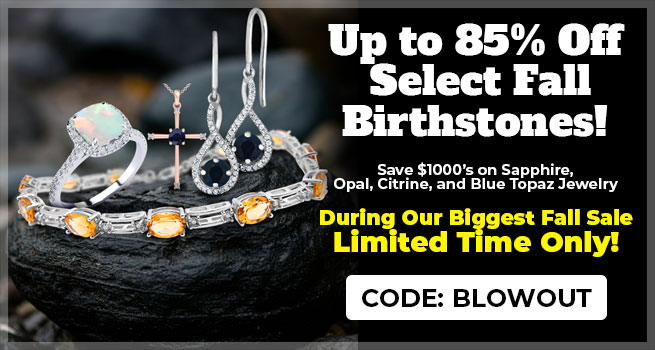Up to 85% Off Select Fall Birthstones! Save $1000’s on Sapphire, Opal, Citrine, and Blue Topaz Jewelry Use Code: BLOWOUT - Shop NOW!